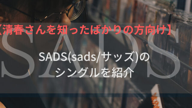 【sadsの作品】清春さんがボーカルをしていたSADS〈sads／サッズ〉のシングル一覧